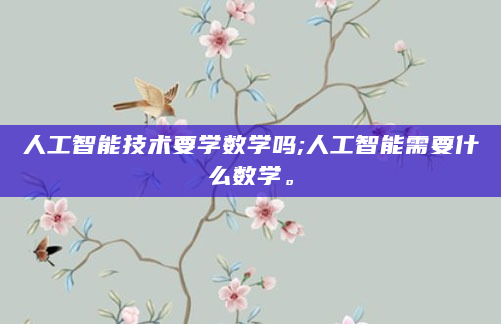 人工智能技术要学数学吗;人工智能需要什么数学。