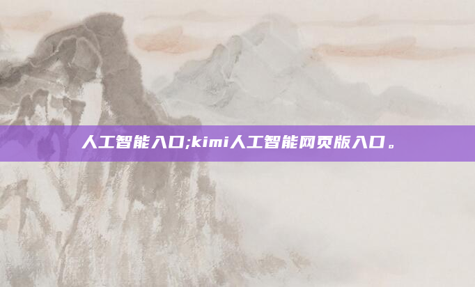 人工智能入口;kimi人工智能网页版入口。