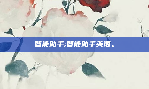 智能助手;智能助手英语。