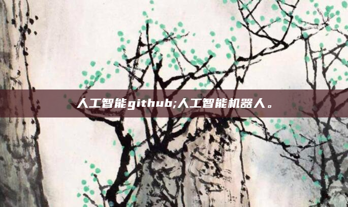 人工智能github;人工智能机器人。