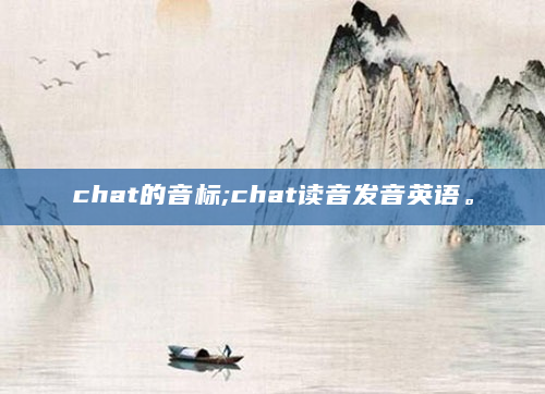 chat的音标;chat读音发音英语。