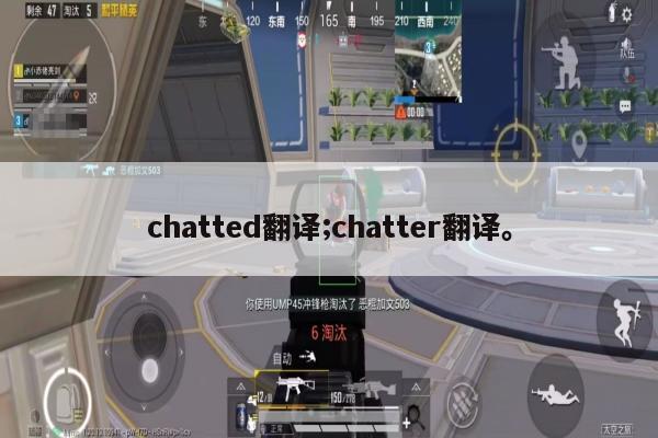 chatted翻译;chatter翻译。