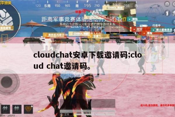cloudchat安卓下载邀请码;cloud chat邀请码。