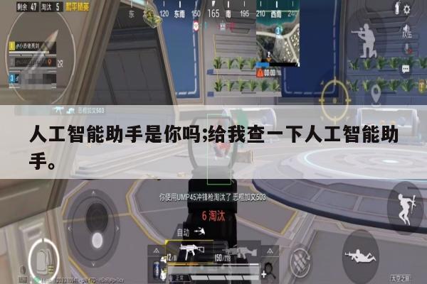 人工智能助手是你吗;给我查一下人工智能助手。