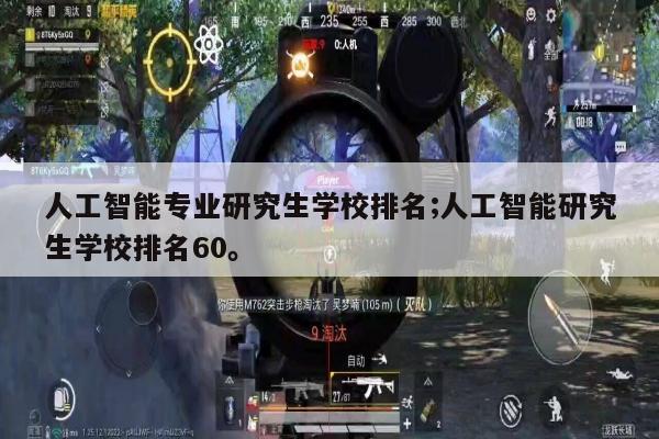 人工智能专业研究生学校排名;人工智能研究生学校排名60。