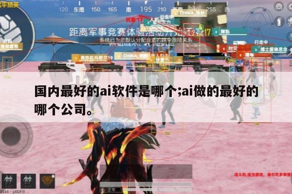 国内最好的ai软件是哪个;ai做的最好的哪个公司。