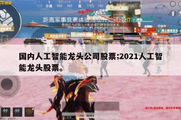 国内人工智能龙头公司股票;2021人工智能龙头股票。