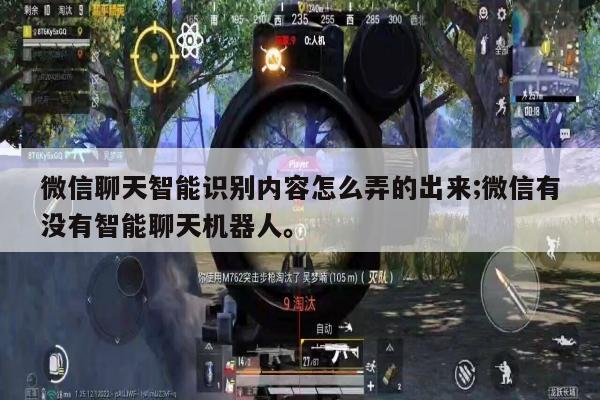 微信聊天智能识别内容怎么弄的出来;微信有没有智能聊天机器人。