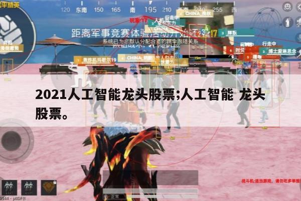 2021人工智能龙头股票;人工智能 龙头股票。