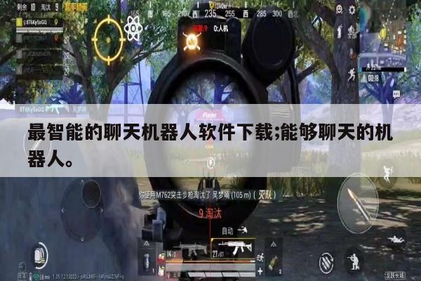 最智能的聊天机器人软件下载;能够聊天的机器人。