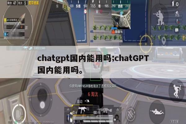 chatgpt国内能用吗;chatGPT国内能用吗。