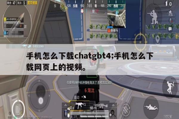 手机怎么下载chatgbt4;手机怎么下载网页上的视频。