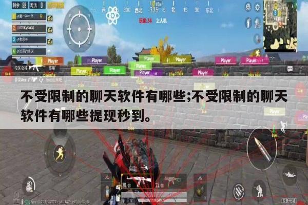 不受限制的聊天软件有哪些;不受限制的聊天软件有哪些提现秒到。