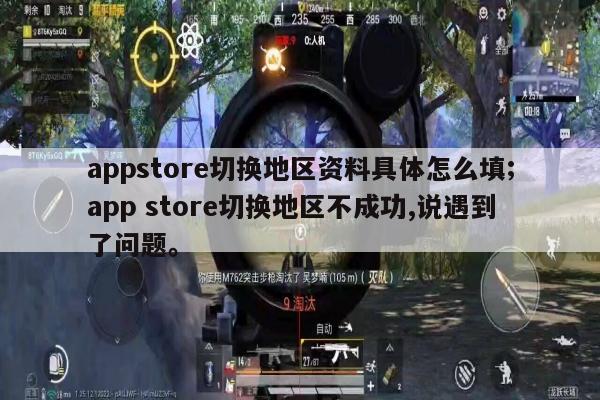 appstore切换地区资料具体怎么填;app store切换地区不成功,说遇到了问题。
