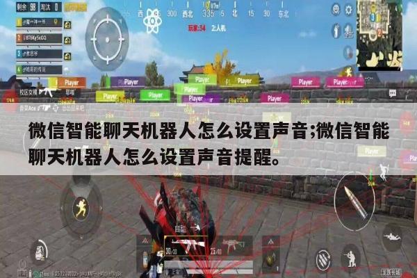微信智能聊天机器人怎么设置声音;微信智能聊天机器人怎么设置声音提醒。