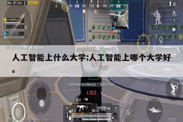 人工智能上什么大学;人工智能上哪个大学好。