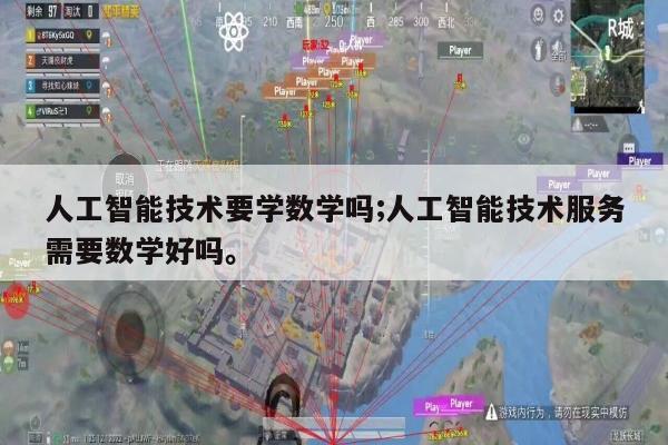 人工智能技术要学数学吗;人工智能技术服务需要数学好吗。