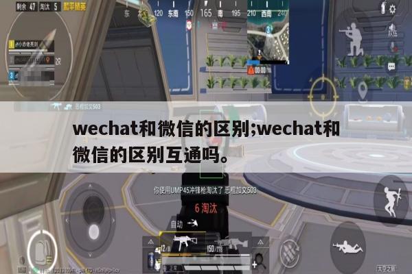 wechat和微信的区别;wechat和微信的区别互通吗。