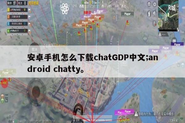 安卓手机怎么下载chatGDP中文;android chatty。