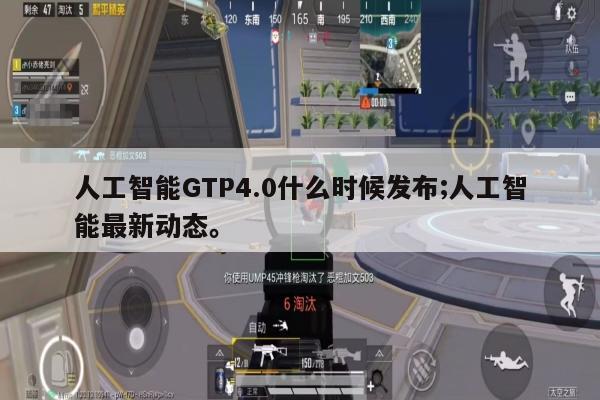 人工智能GTP4.0什么时候发布;人工智能最新动态。