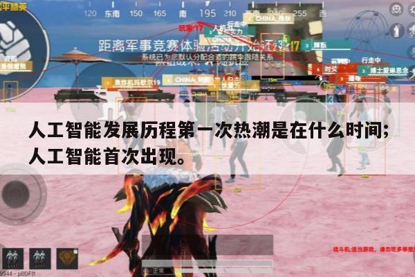 人工智能发展历程第一次热潮是在什么时间;人工智能首次出现。