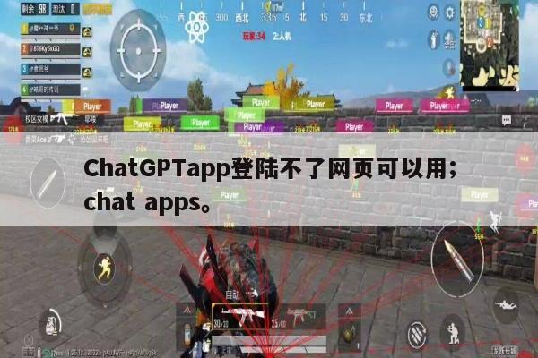 ChatGPTapp登陆不了网页可以用;chat apps。