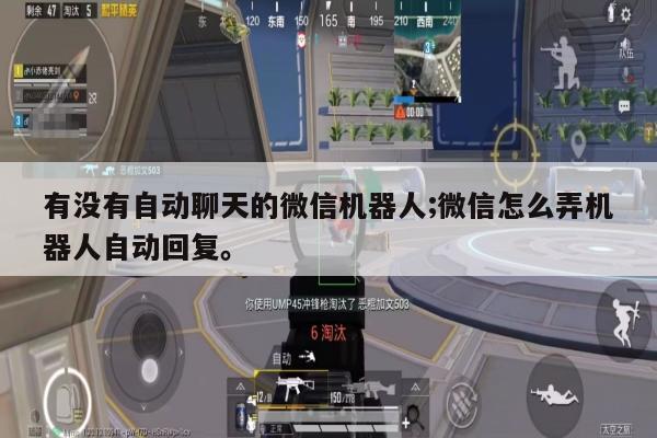 有没有自动聊天的微信机器人;微信怎么弄机器人自动回复。
