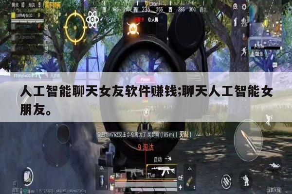 人工智能聊天女友软件赚钱;聊天人工智能女朋友。