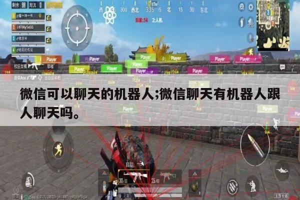 微信可以聊天的机器人;微信聊天有机器人跟人聊天吗。