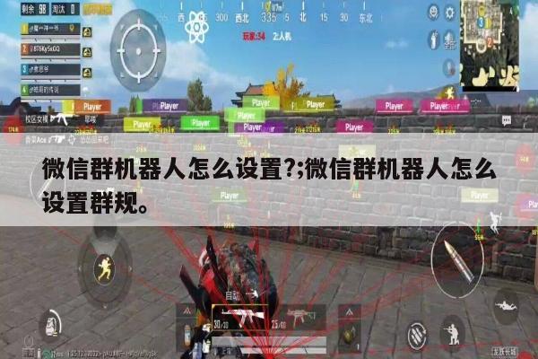微信群机器人怎么设置?;微信群机器人怎么设置群规。