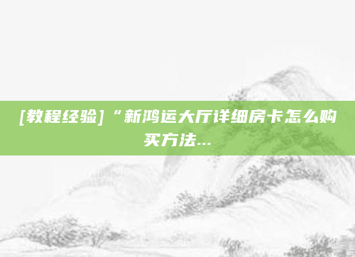 [教程经验]“新鸿运大厅详细房卡怎么购买方法...