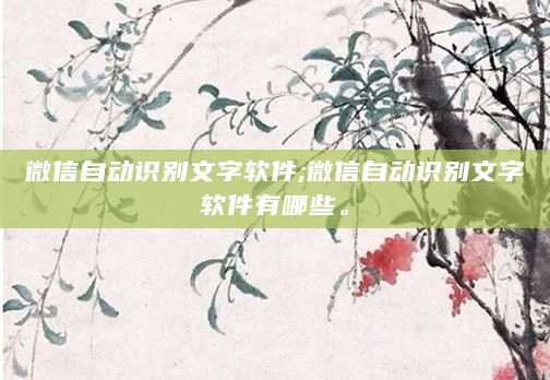 微信自动识别文字软件;微信自动识别文字软件有哪些。