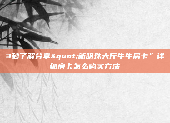 3秒了解分享"新明珠大厅牛牛房卡”详细房卡怎么购买方法