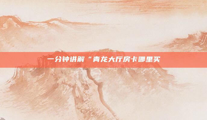 一分钟讲解“青龙大厅房卡哪里买