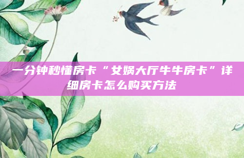 一分钟秒懂房卡“女娲大厅牛牛房卡”详细房卡怎么购买方法