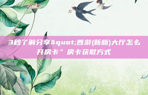 3秒了解分享"西游(新版)大厅怎么开房卡”房卡获取方式
