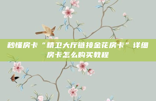 秒懂房卡“精卫大厅链接金花房卡”详细房卡怎么购买教程