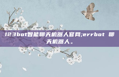 123bot智能聊天机器人官网;errbot 聊天机器人。