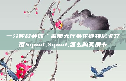 一分钟教会你“番茄大厅金花链接房卡充值""怎么购买房卡