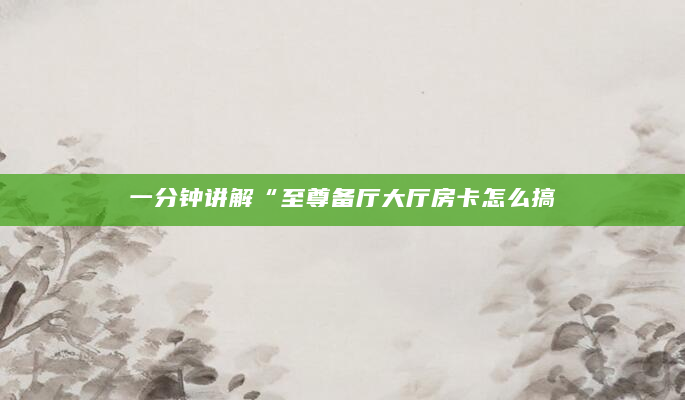 一分钟讲解“至尊备厅大厅房卡怎么搞