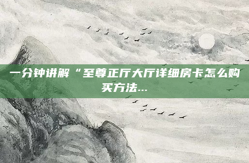 一分钟讲解“至尊正厅大厅详细房卡怎么购买方法...