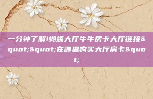 一分钟了解!蝴蝶大厅牛牛房卡大厅链接""在哪里购买大厅房卡"