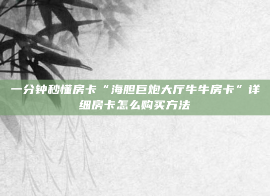 一分钟秒懂房卡“海胆巨炮大厅牛牛房卡”详细房卡怎么购买方法