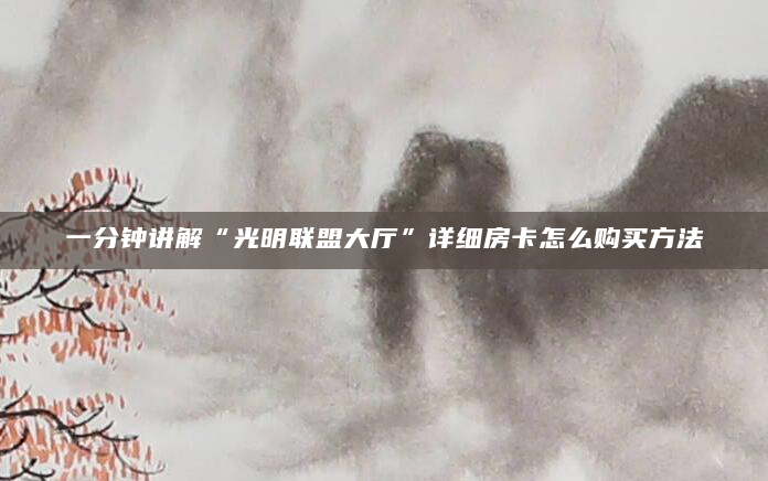 一分钟讲解“光明联盟大厅”详细房卡怎么购买方法