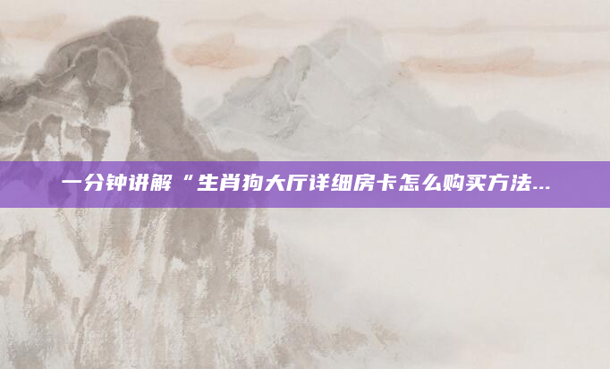 一分钟讲解“生肖狗大厅详细房卡怎么购买方法...