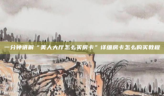 一分钟讲解“美人大厅怎么买房卡”详细房卡怎么购买教程