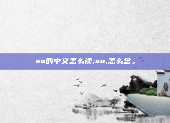 so的中文怎么读;so,怎么念。