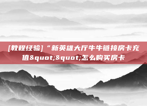 [教程经验]“新英雄大厅牛牛链接房卡充值""怎么购买房卡