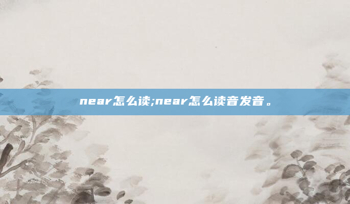 near怎么读;near怎么读音发音。