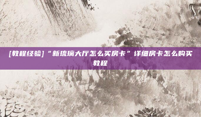 [教程经验]“新琉璃大厅怎么买房卡”详细房卡怎么购买教程